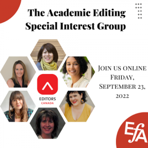 Headshots of Karen Crosby, Letitia Henville, Antonn Park, Amanda Pearson, Akiko Yamagata and Cara Jordan each appear in individual hexagon shapes surrounding the Editors Canada logo in the centre. In the bottom right corner is the Editorial Freelancers Association logo. Text reads: The Academic Editing Special Interest Group. Join us online Friday, September 23, 2022.